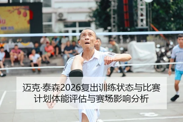 迈克·泰森2026复出训练状态与比赛计划体能评估与赛场影响分析