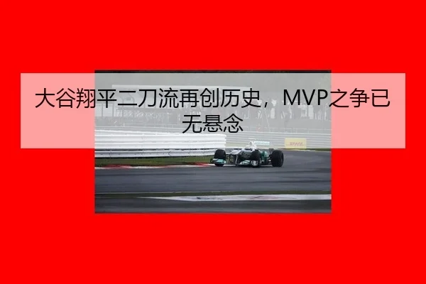 大谷翔平二刀流再创历史，MVP之争已无悬念